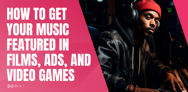 How to Get Your Music Featured in Films, Ads, and Video Games