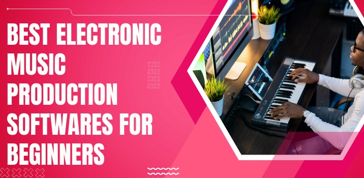 Best Electronic Music Production Software For Beginners 