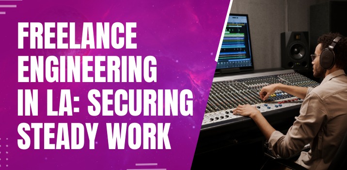 How to Get Steady Work as a Freelance Engineer in LA