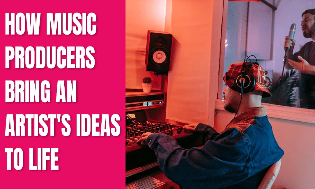How Music Producers Bring an Artist's Ideas to Life