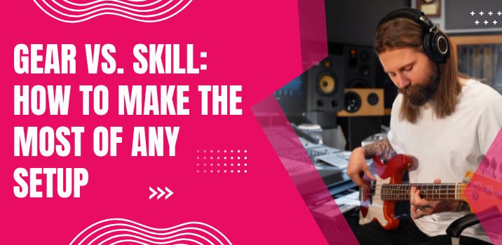 Gear vs. Skill: How to Make the Most of Any Setup