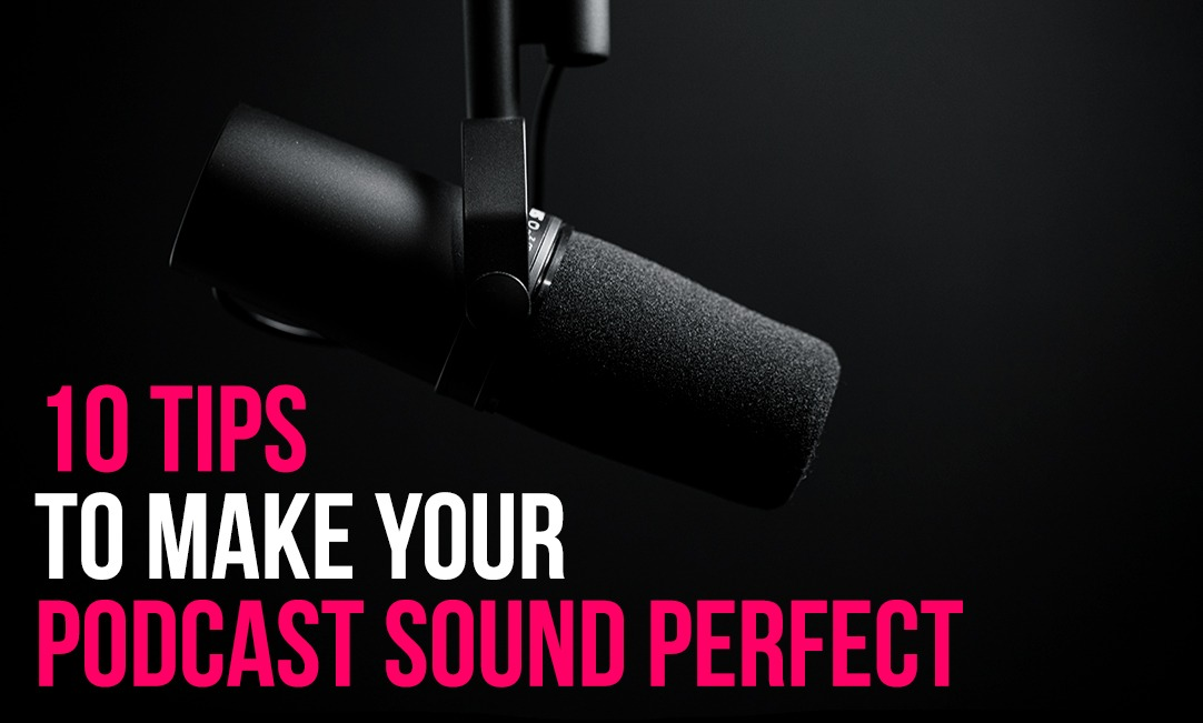 10 Tips to Make Your Podcast Sound Perfect